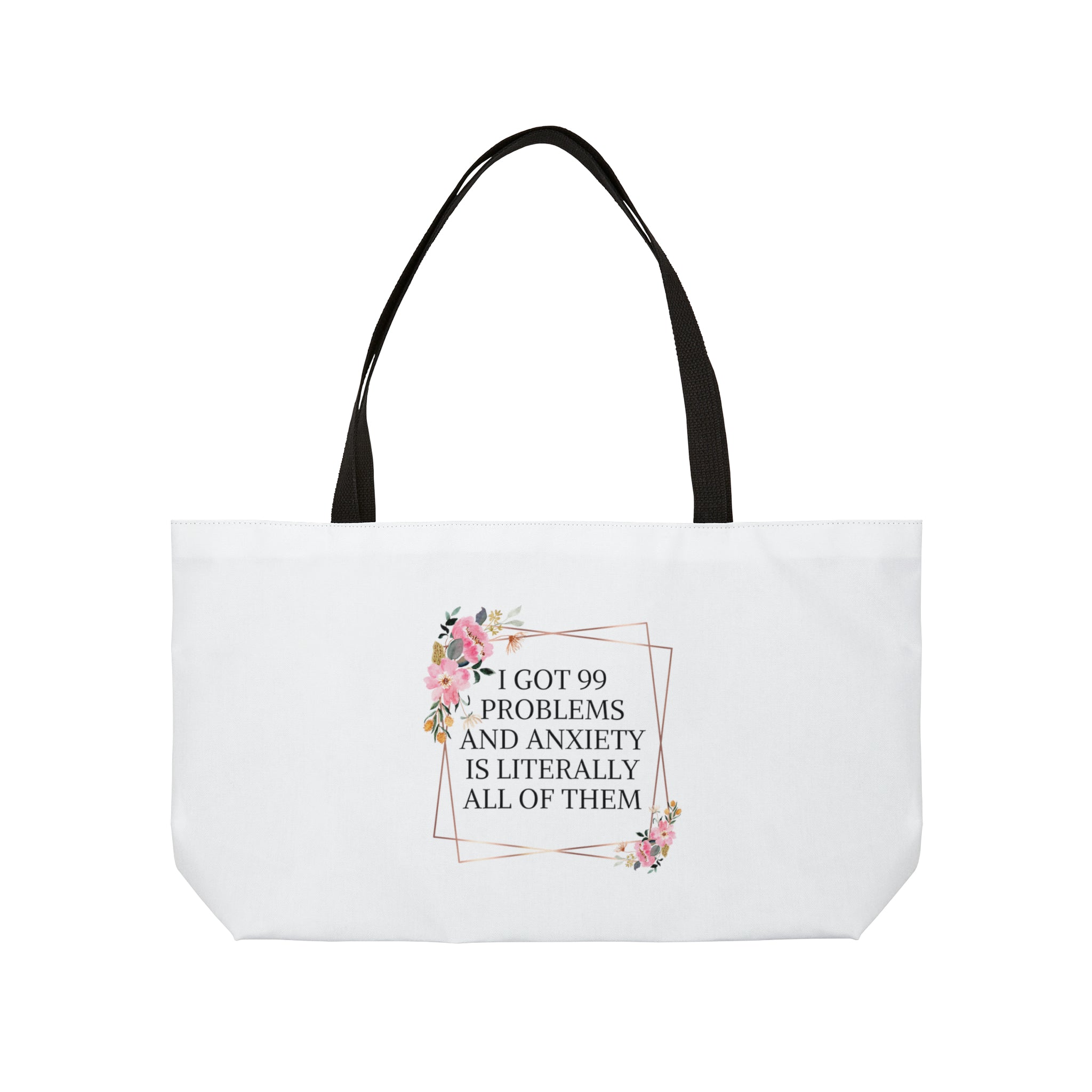 I got 99 problems and anxiety is all of them - Weekender Tote Bag